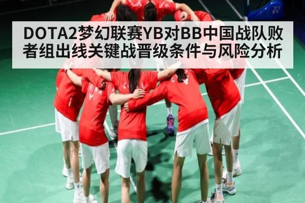 DOTA2梦幻联赛YB对BB中国战队败者组出线关键战晋级条件与风险分析
